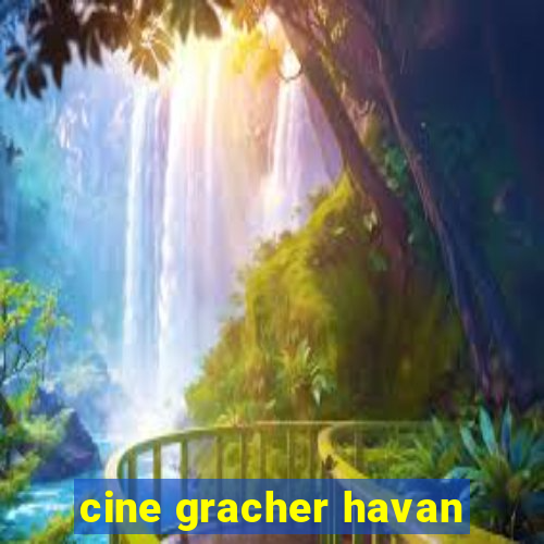 cine gracher havan